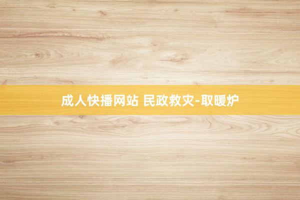 成人快播网站 民政救灾-取暖炉