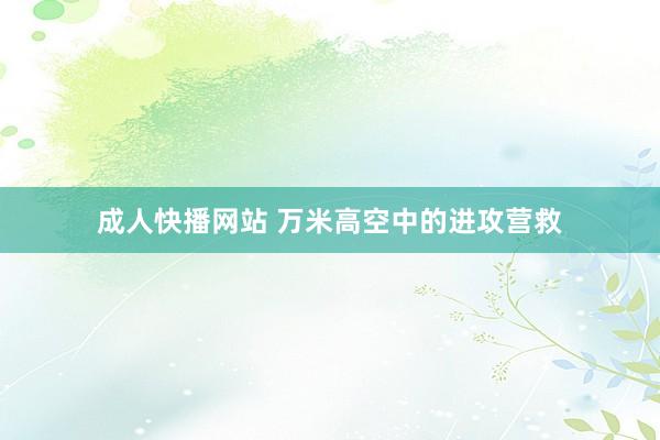 成人快播网站 万米高空中的进攻营救