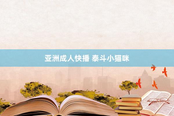 亚洲成人快播 泰斗小猫咪