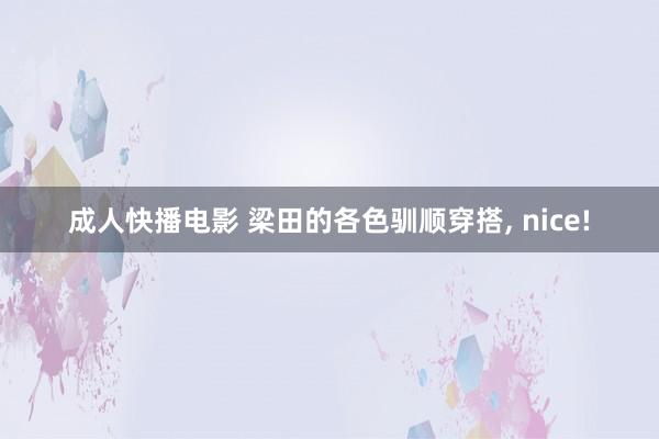 成人快播电影 梁田的各色驯顺穿搭， nice!