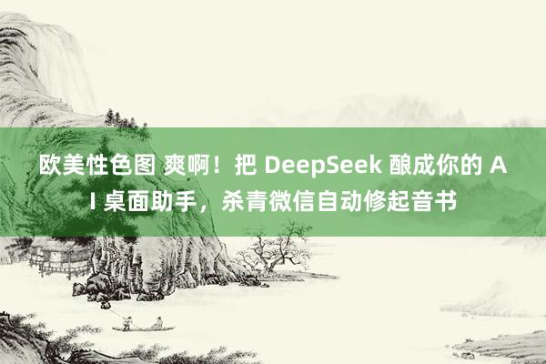 欧美性色图 爽啊！把 DeepSeek 酿成你的 AI 桌面助手，杀青微信自动修起音书