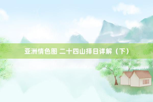 亚洲情色图 二十四山择日详解（下）