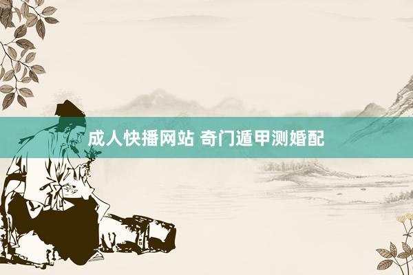 成人快播网站 奇门遁甲测婚配