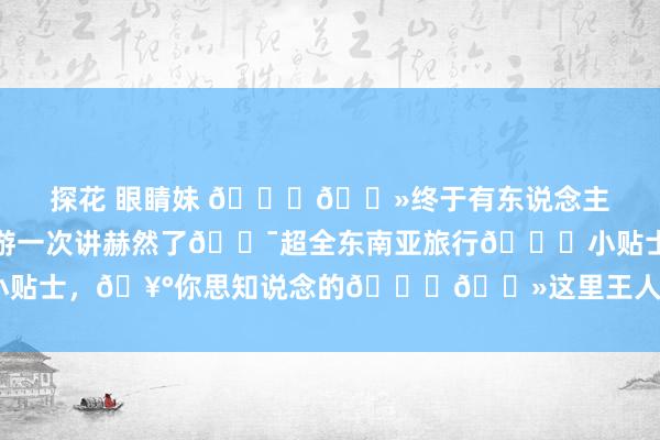 探花 眼睛妹 👍🏻终于有东说念主把🌏东南亚旅游一次讲赫然了💯超全东南亚旅行📑小贴士，🥰你思知说念的👉🏻这里王人有📨提议保藏‼️