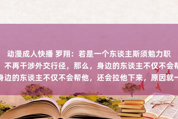 动漫成人快播 罗翔：若是一个东谈主斯须勉力职责，业余工夫开动学习，不再干涉外交行径，那么，身边的东谈主不仅不会帮他，还会拉他下来，原因就一个