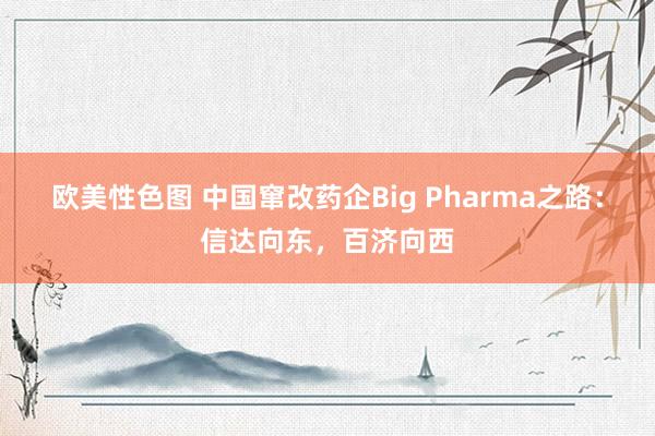 欧美性色图 中国窜改药企Big Pharma之路：信达向东，百济向西